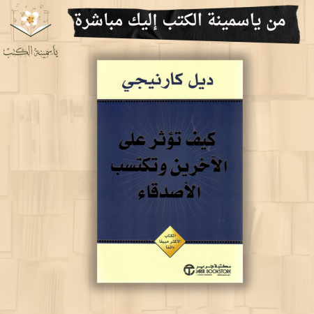 كيف تؤثر على الآخرين وتكتسب الأصدقاء/ ديل كارنيجي.